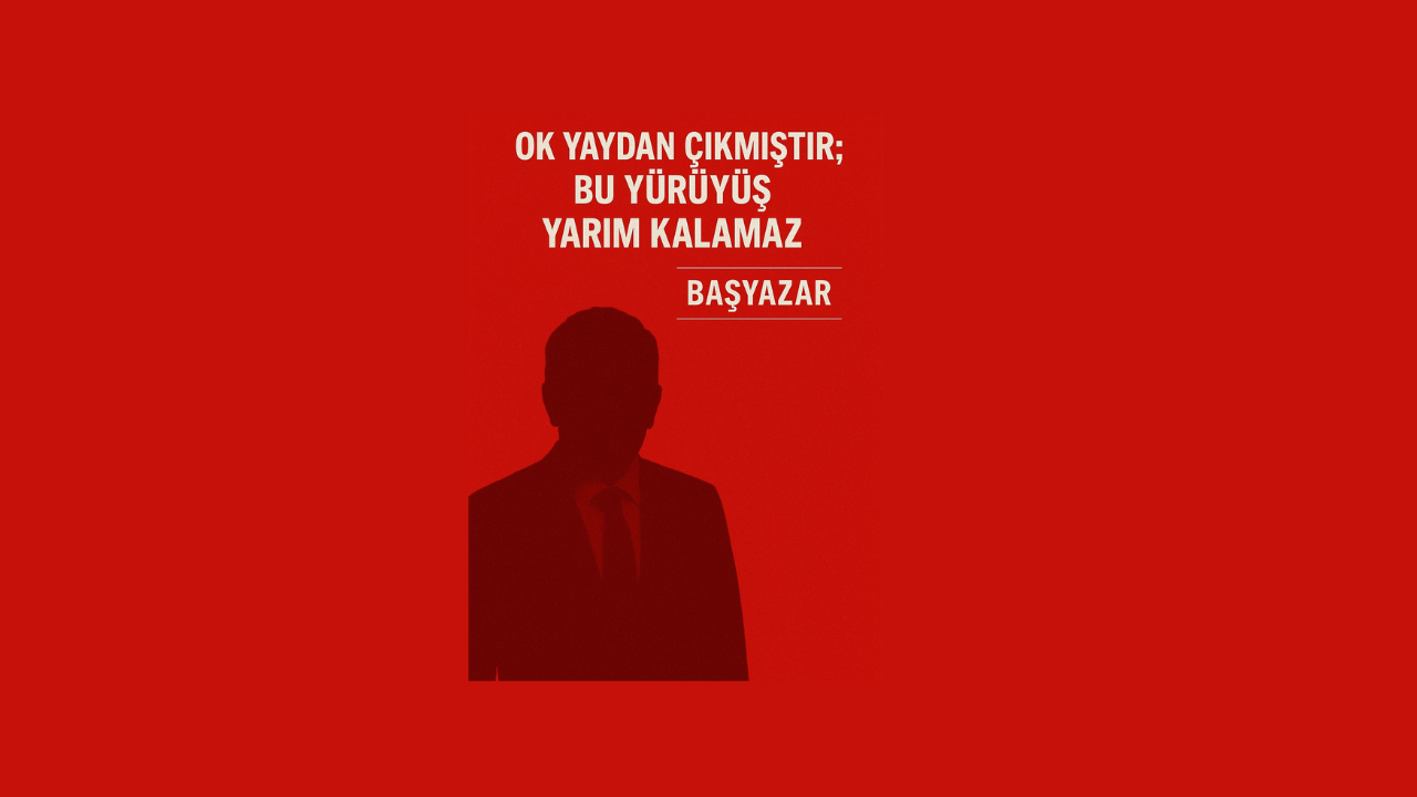 “Ok Yaydan Çıkmıştır; Bu Yürüyüş Yarım Kalamaz”