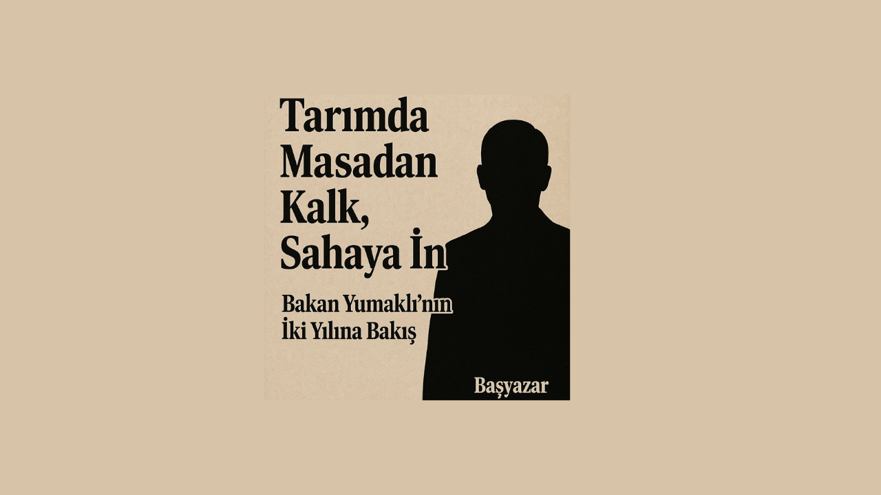Tarımda Masadan Kalk, Sahaya İn! Bakan Yumaklı’nın İki Yılına Bakış